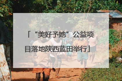 “美好予她”公益项目落地陕西蓝田举行